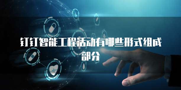 钉钉智能工程活动有哪些形式组成部分