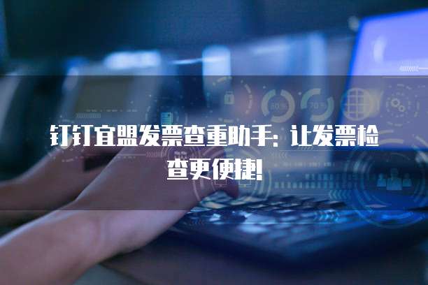 钉钉宜盟发票查重助手: 让发票检查更便捷!
