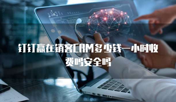 钉钉赢在销客CRM多少钱一小时收费吗安全吗