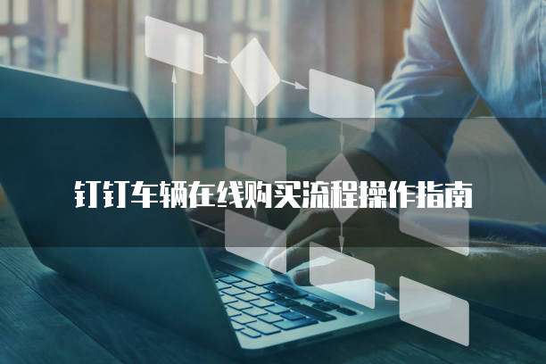 钉钉车辆在线购买流程操作指南