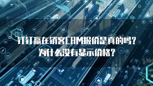 钉钉赢在销客CRM报价是真的吗?为什么没有显示价格?