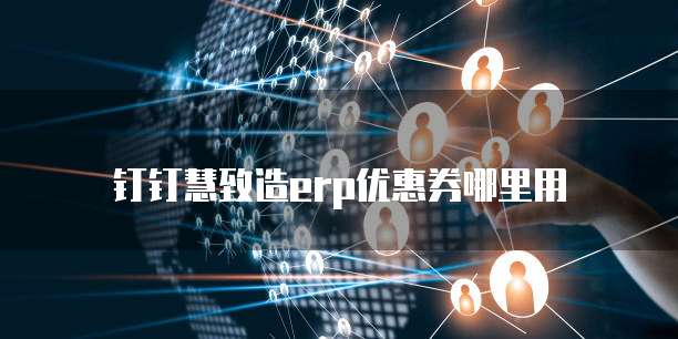 钉钉慧致造erp优惠券哪里用