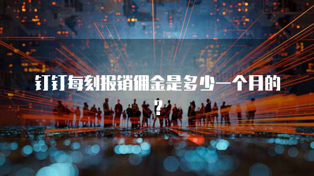 钉钉每刻报销佣金是多少一个月的?