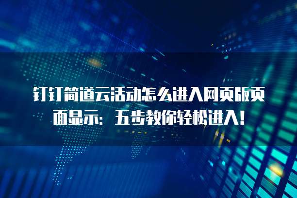 钉钉简道云活动怎么进入网页版页面显示:五步教你轻松进入!