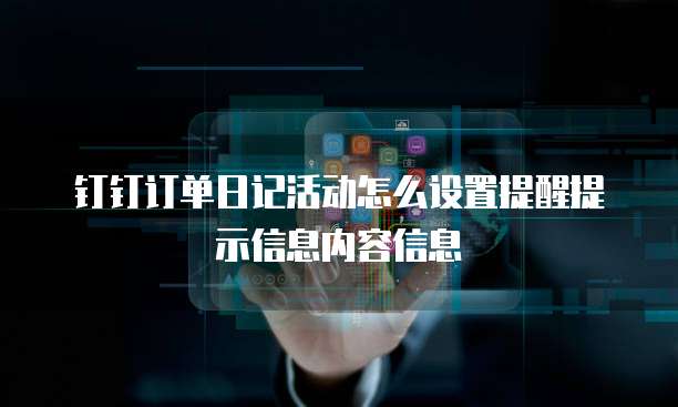 钉钉订单日记活动怎么设置提醒提示信息内容信息