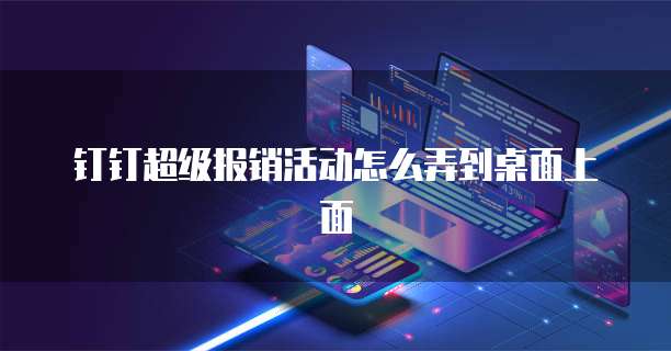 钉钉超级报销活动怎么弄到桌面上面
