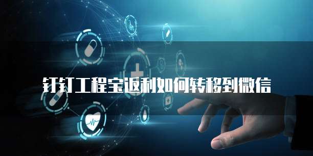钉钉工程宝返利如何转移到微信