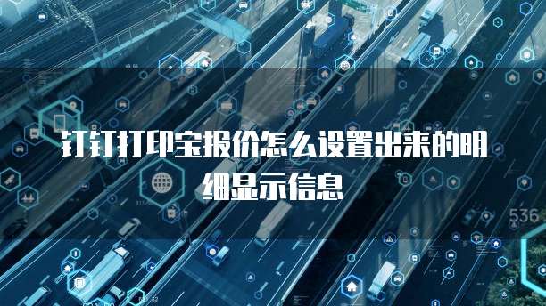 钉钉打印宝报价怎么设置出来的明细显示信息