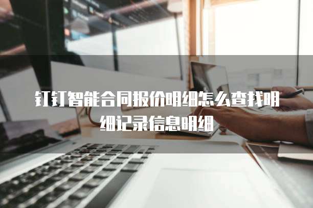 钉钉智能合同报价明细怎么查找明细记录信息明细