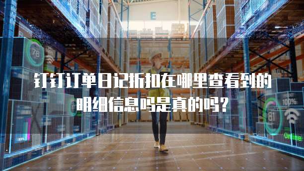 钉钉订单日记折扣在哪里查看到的明细信息吗是真的吗?