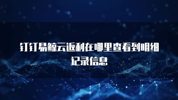 钉钉易鲸云返利在哪里查看到明细记录信息