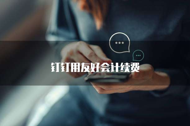 钉钉用友好会计续费