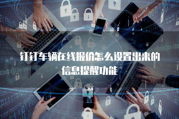 钉钉车辆在线报价怎么设置出来的信息提醒功能