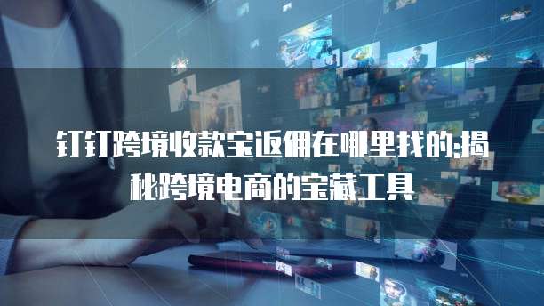 钉钉跨境收款宝返佣在哪里找的:揭秘跨境电商的宝藏工具