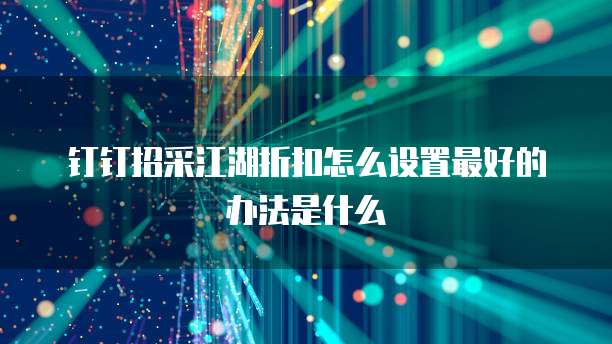 钉钉招采江湖折扣怎么设置最好的办法是什么