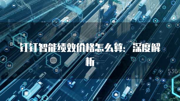 钉钉智能绩效价格怎么算:深度解析