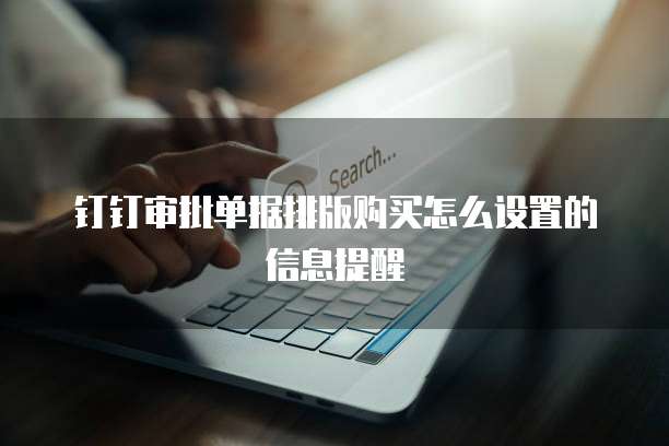 钉钉审批单据排版购买怎么设置的信息提醒
