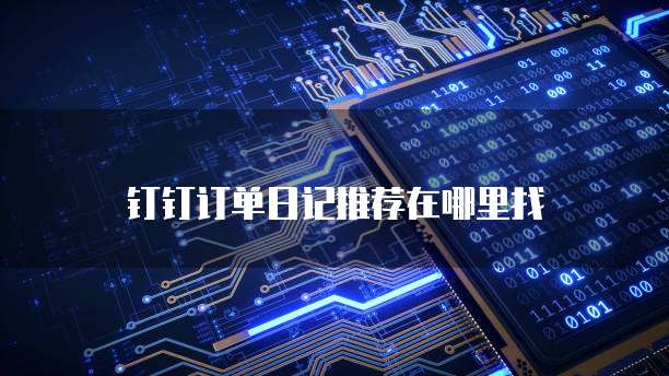 钉钉订单日记推荐在哪里找