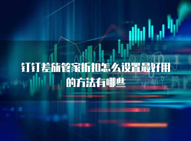 钉钉差旅管家折扣怎么设置最好用的方法有哪些