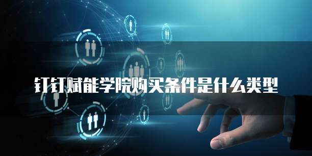 钉钉赋能学院购买条件是什么类型