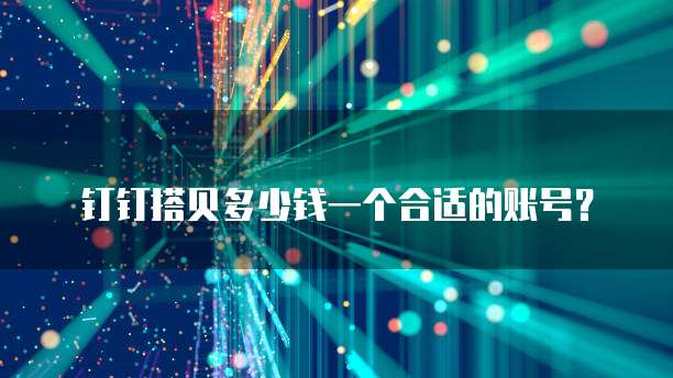 钉钉搭贝多少钱一个合适的账号?
