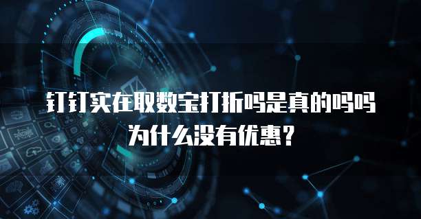 钉钉实在取数宝打折吗是真的吗吗为什么没有优惠？