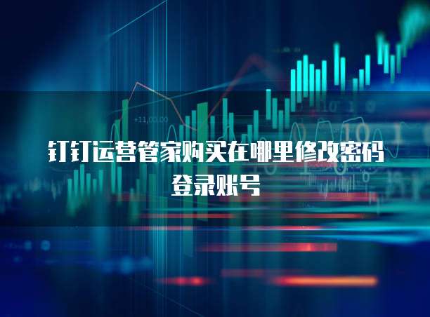 钉钉运营管家购买在哪里修改密码登录账号