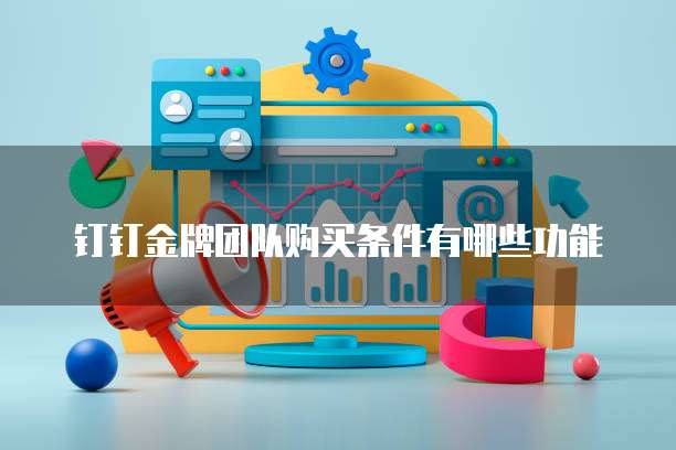 钉钉金牌团队购买条件有哪些功能