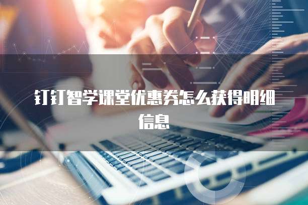 钉钉智学课堂优惠券怎么获得明细信息
