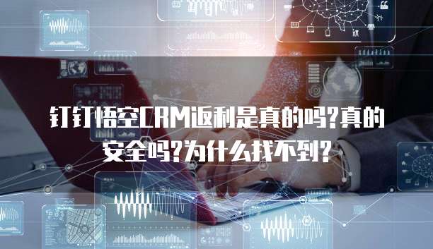 钉钉悟空CRM返利是真的吗?真的安全吗?为什么找不到?