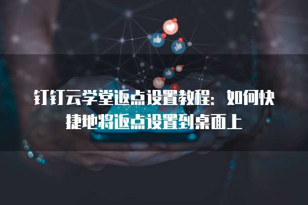 钉钉云学堂返点设置教程:如何快捷地将返点设置到桌面上