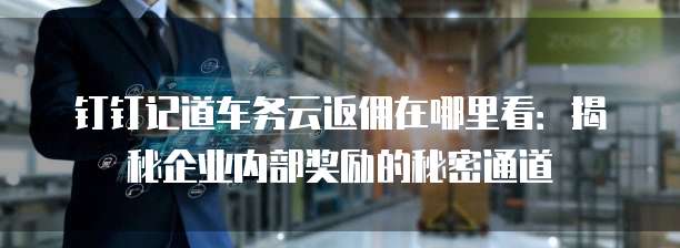 钉钉记道车务云返佣在哪里看:揭秘企业内部奖励的秘密通道