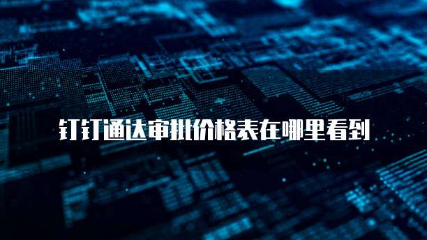 钉钉通达审批价格表在哪里看到