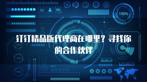 钉钉精品版代理商在哪里?寻找你的合作伙伴