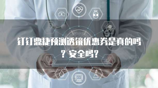 钉钉鼎捷预测透镜优惠券是真的吗?安全吗?