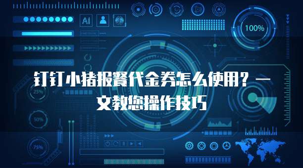 钉钉小猪报餐代金券怎么使用?一文教您操作技巧