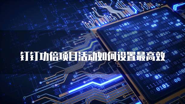 钉钉功倍项目活动如何设置最高效