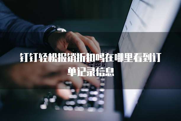 钉钉轻松报销折扣吗在哪里看到订单记录信息