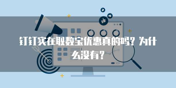 钉钉实在取数宝优惠真的吗？为什么没有？