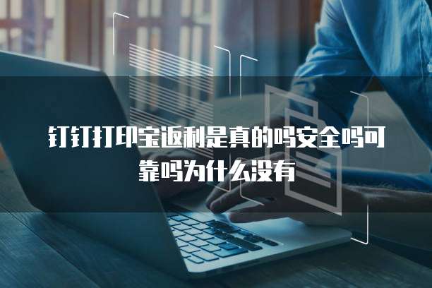 钉钉打印宝返利是真的吗安全吗可靠吗为什么没有