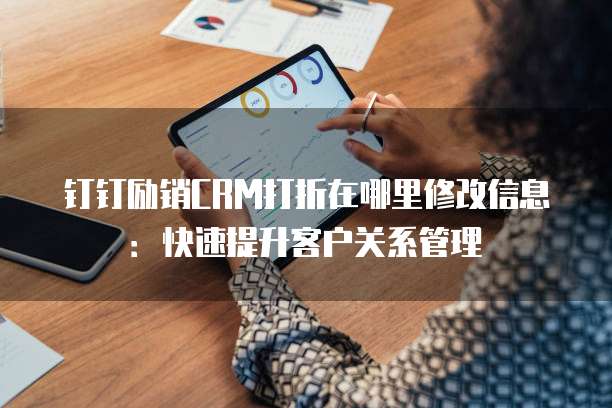 钉钉励销CRM打折在哪里修改信息:快速提升客户关系管理