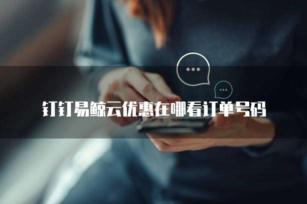 钉钉易鲸云优惠在哪看订单号码