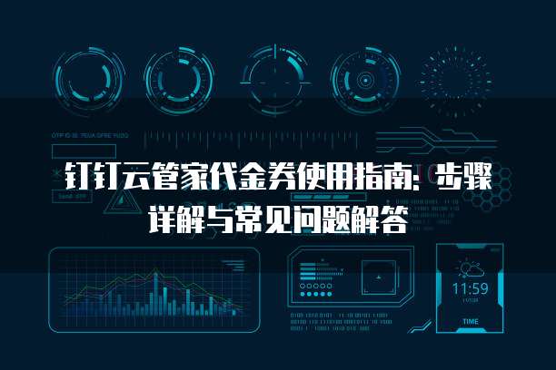 钉钉云管家代金券使用指南: 步骤详解与常见问题解答