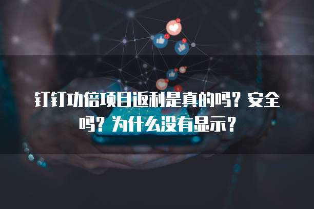 钉钉功倍项目返利是真的吗?安全吗?为什么没有显示?
