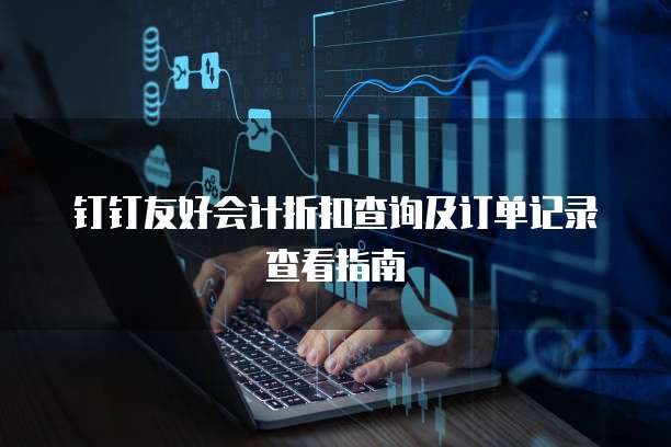 钉钉友好会计折扣查询及订单记录查看指南