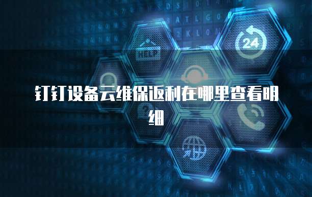 钉钉设备云维保返利在哪里查看明细