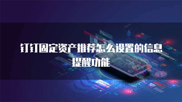 钉钉固定资产推荐怎么设置的信息提醒功能