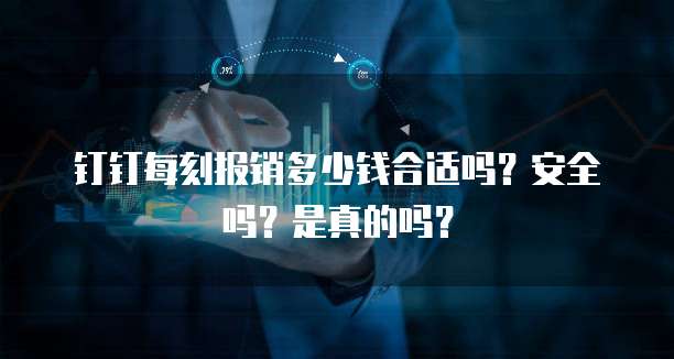 钉钉每刻报销多少钱合适吗?安全吗?是真的吗?