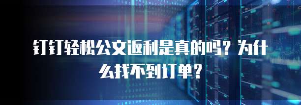 钉钉轻松公文返利是真的吗？为什么找不到订单？