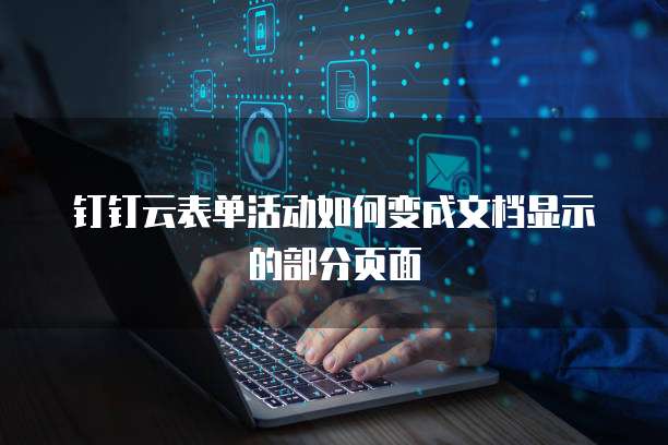 钉钉云表单活动如何变成文档显示的部分页面